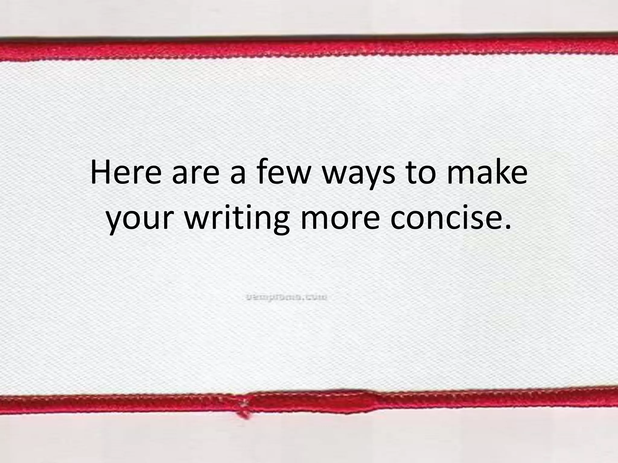 Here are a few ways to make
your writing more concise.

 