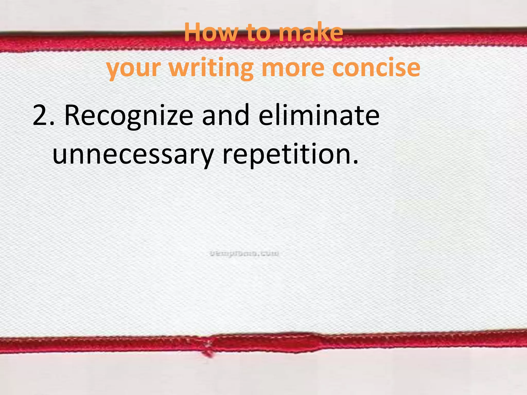 How to make
your writing more concise

2. Recognize and eliminate
unnecessary repetition.

 