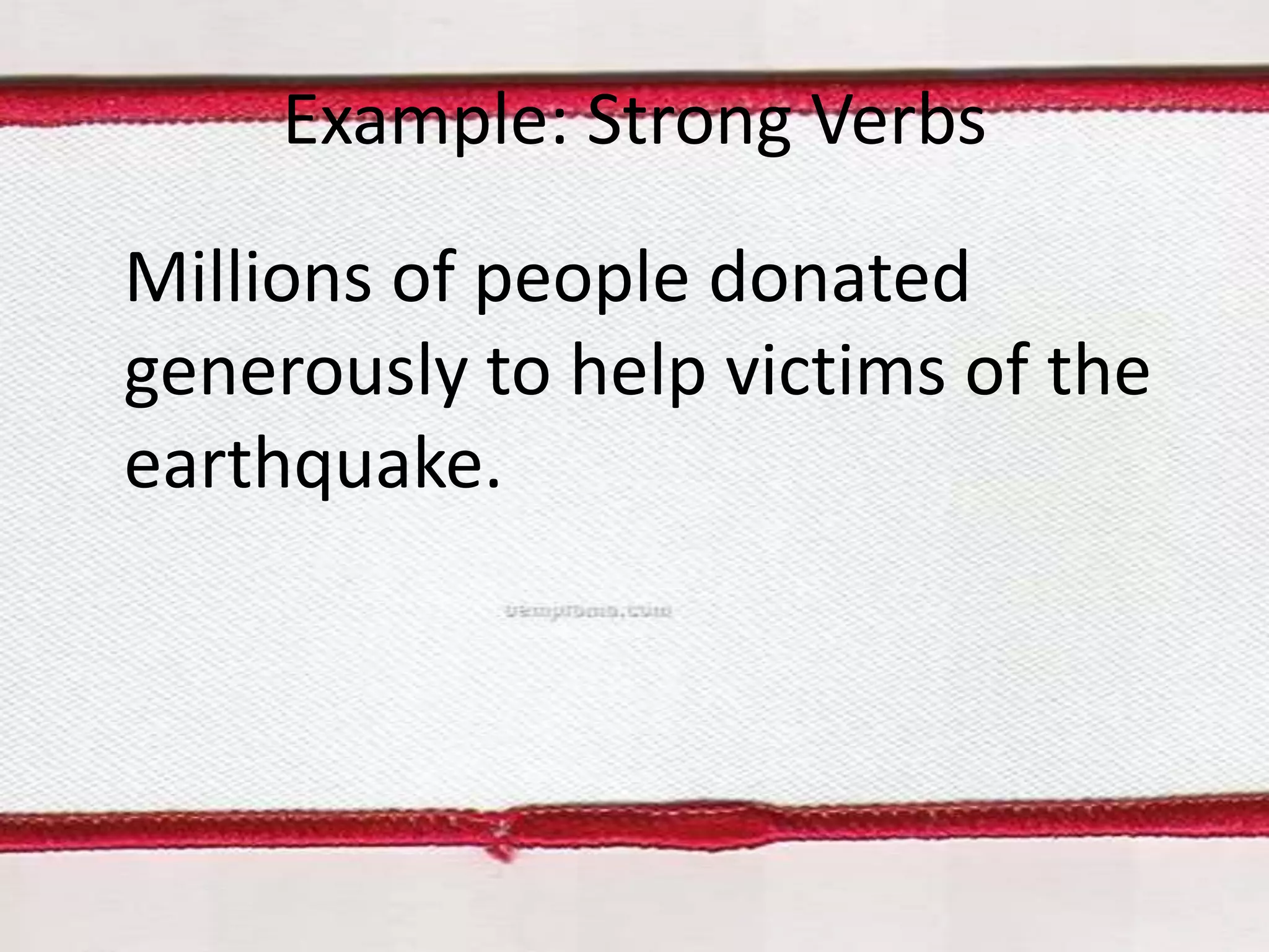 Example: Strong Verbs
Millions of people donated
generously to help victims of the
earthquake.

 