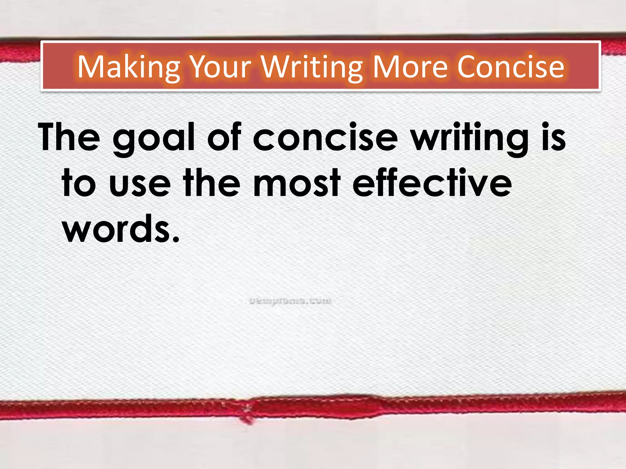 Making Your Writing More Concise

The goal of concise writing is
to use the most effective
words.

 