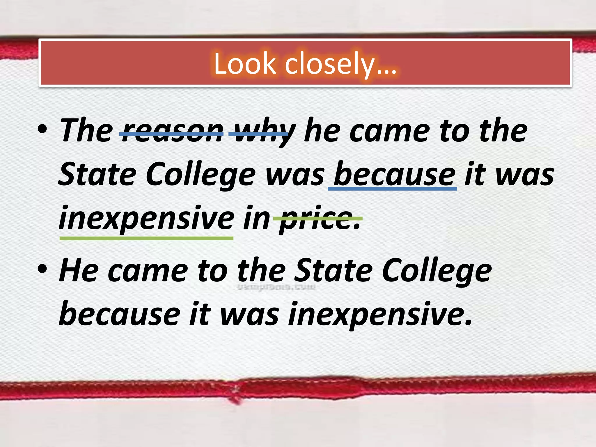 Look closely…

• The reason why he came to the
State College was because it was
inexpensive in price.
• He came to the State College
because it was inexpensive.

 