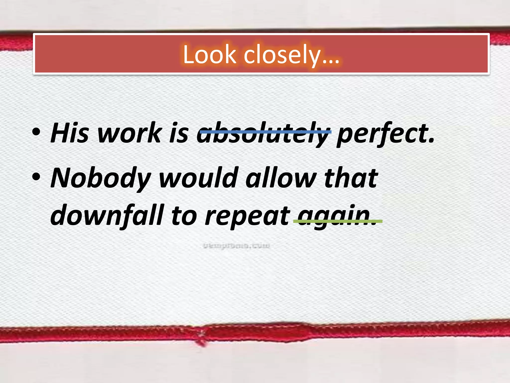 Look closely…

• His work is absolutely perfect.
• Nobody would allow that
downfall to repeat again.

 