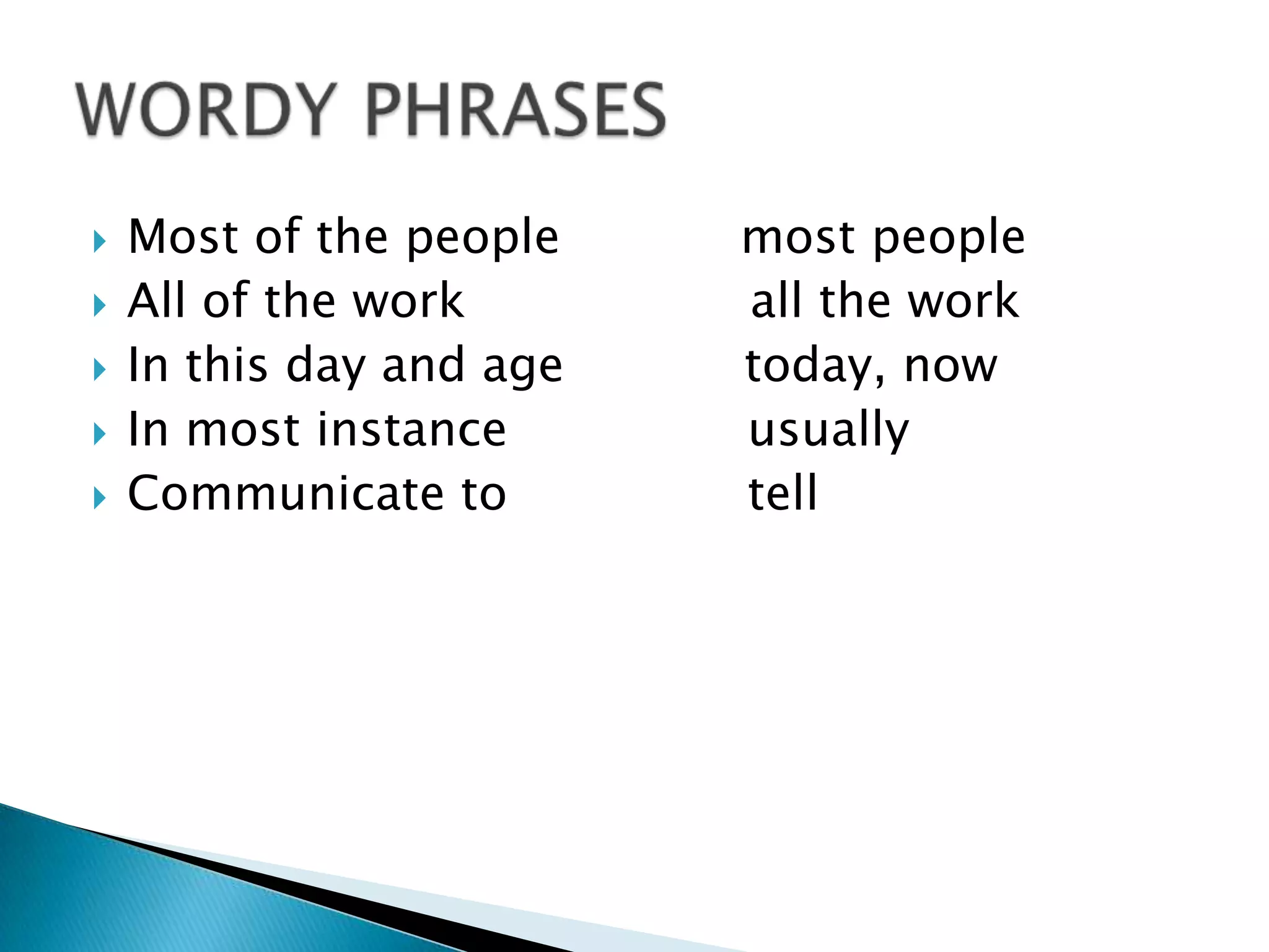  Most of the people most people
 All of the work all the work
 In this day and age today, now
 In most instance usually
 Communicate to tell
 