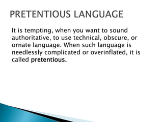 It is tempting, when you want to sound
authoritative, to use technical, obscure, or
ornate language. When such language is
needlessly complicated or overinflated, it is
called pretentious.
 