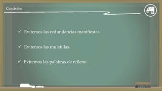  Evitemos las redundancias manifiestas.
Evitemos las muletillas.
Evitemos las palabras de relleno.
Concisión
