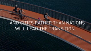 …AND CITIES RATHER THAN NATIONS  
WILL LEAD THE TRANSITION.
 