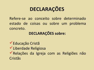 DECLARAÇÕES
Refere-se ao conceito sobre determinado
estado de coisas ou sobre um problema
concreto.
          DECLARAÇÕES sobre:

Educação Cristã
Liberdade Religiosa
Relações da Igreja com as Religiões não
Cristãs
 
