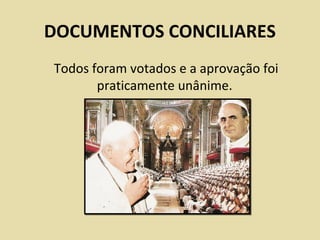 DOCUMENTOS CONCILIARES
Todos foram votados e a aprovação foi
       praticamente unânime.
 