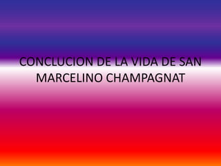 CONCLUCION DE LA VIDA DE SAN
MARCELINO CHAMPAGNAT
 