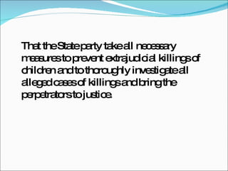 That the State party take all necessary measures to prevent extrajudicial killings of children and to thoroughly investigate all alleged cases of killings and bring the perpetrators to justice. 