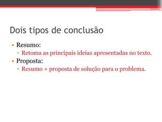Dois tipos de conclusão
• Resumo:
▫ Retoma as principais ideias apresentadas no texto.
• Proposta:
▫ Resumo + proposta de solução para o problema.
 