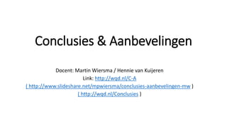 Conclusies & Aanbevelingen
Docent: Martin Wiersma / Hennie van Kuijeren
Link:
http://wqd.nl/CA
( http://www.slideshare.net/mpwiersma/conclusies-aanbevelingen-mw )
 