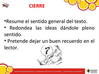CIERRE
•Resume el sentido general del texto.
• Redondea las ideas dándole pleno
sentido.
• Pretende dejar un buen recuerdo en el
lector.
 
