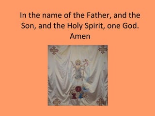 In the name of the Father, and the Son, and the Holy Spirit, one God. Amen 