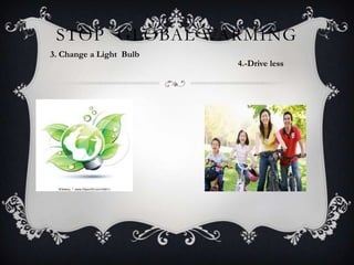 STOP GLOBAL WARMING
3. Change a Light Bulb
4.-Drive less