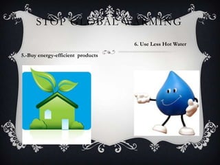 STOP GLOBAL WARMING
6. Use Less Hot Water
5.-Buy energy-efficient products