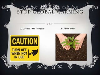 STOP GLOBAL WARMING
7.-Use the "Off" Switch 8.- Plant a tree
