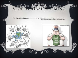 STOP GLOBAL WARMING
9.- Avoid pollution 10. Encourage Others to Conserve