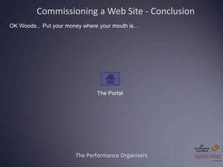 The Performance Organisers
The Portal
Commissioning a Web Site - Conclusion
OK Woods.. Put your money where your mouth is…
 