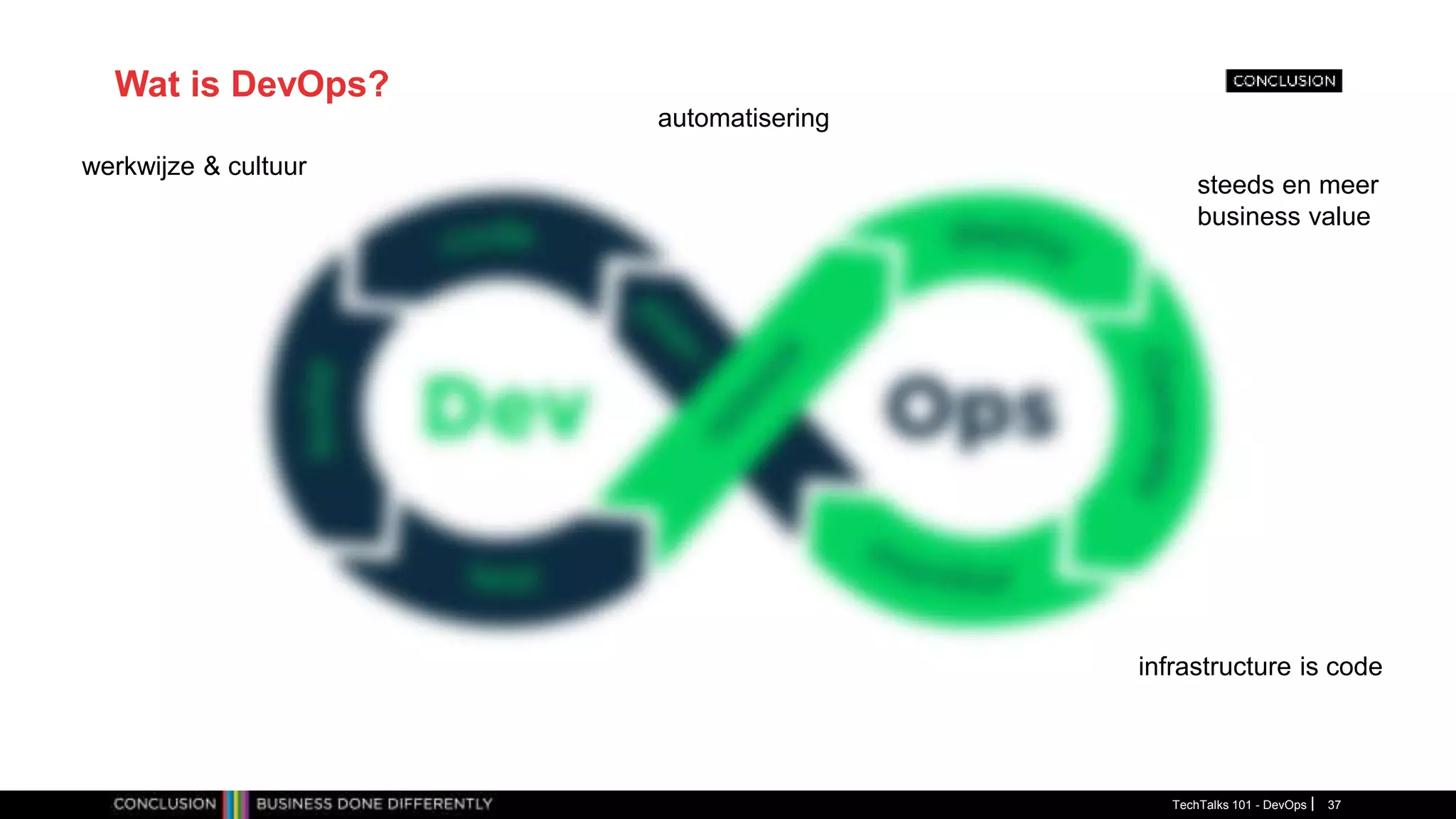 Wat is DevOps?
TechTalks 101 - DevOps 37
werkwijze & cultuur
automatisering
steeds en meer
business value
infrastructure is code
 