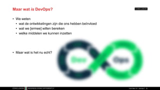 Maar wat is DevOps?
• We weten
• wat de ontwikkelingen zijn die ons hebben beïnvloed
• wat we [ermee] willen bereiken
• welke middelen we kunnen inzetten
• Maar wat is het nu echt?
TechTalks 101 - DevOps 33
 