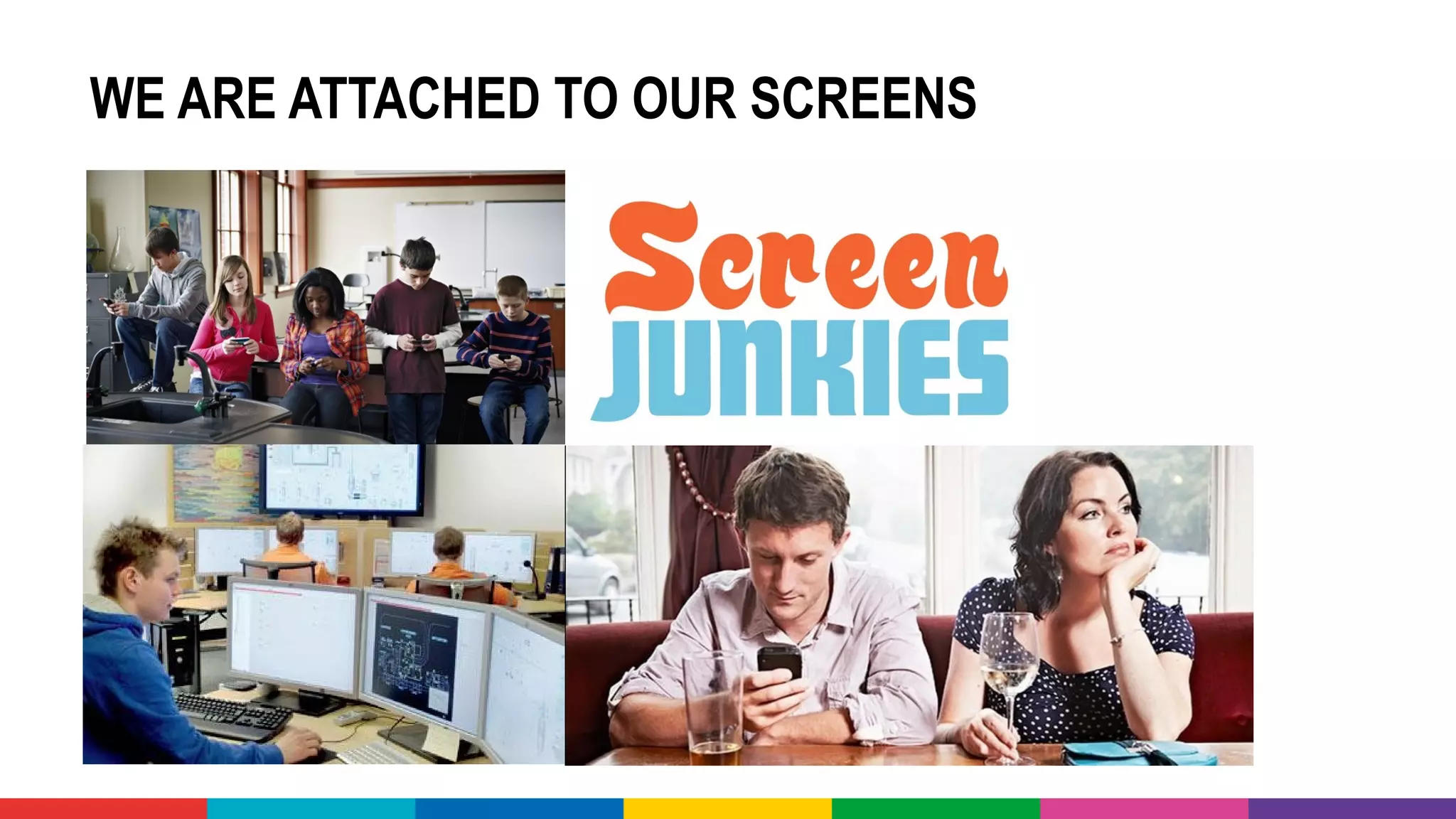 WE ARE ATTACHED TO OUR SCREENS
 