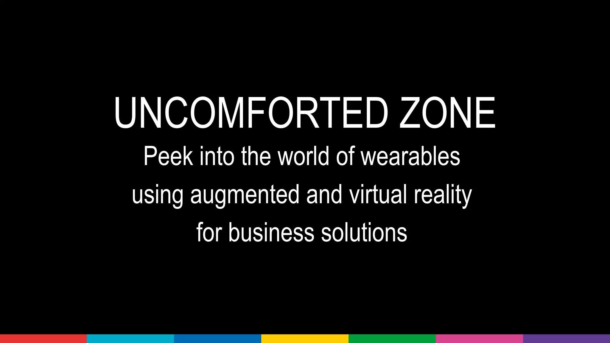 UNCOMFORTED ZONE
Peek into the world of wearables
using augmented and virtual reality
for business solutions
 