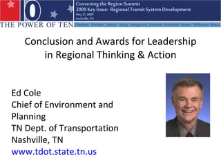 Conclusion and Awards for Leadership in Regional Thinking & Action Ed Cole Chief of Environment and Planning TN Dept. of Transportation Nashville, TN  www.tdot.state.tn.us   