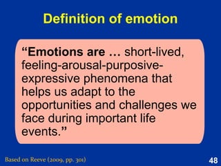 48
Reasons not to use
extrinsic motivation
(even for uninteresting endeavors)
Based on Reeve (2015, p. 138)
Extrinsic motivators undermine the quality of performance and
interfere with the process of learning.
Using rewards distracts attention away from asking the hard
question of why a person is being asked to do an uninteresting task in
the first place.
There are better ways to encourage participation than extrinsic
bribery.
Extrinsic motivators still undermine the individual’s long-term
capacity for autonomous self-regulation.
 