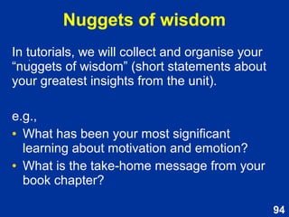 94
Relationship between
motivation & emotion
Based on Reeve (2015, p. 343)
Emotions are one type of motive which
energises and directs behaviour.
Emotion as motivation
Emotions serve as an ongoing “readout” to
indicate how well or how poorly personal
adaptation is going.
Emotion as readout
 