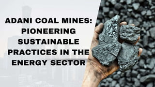ADANI COAL MINES:
PIONEERING
SUSTAINABLE
PRACTICES IN THE
ENERGY SECTOR
 