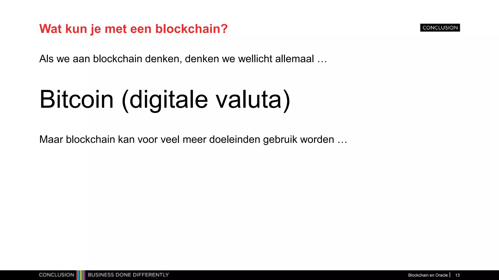 Wat kun je met een blockchain?
Als we aan blockchain denken, denken we wellicht allemaal …
Bitcoin (digitale valuta)
Maar blockchain kan voor veel meer doeleinden gebruik worden …
Blockchain en Oracle 13
 