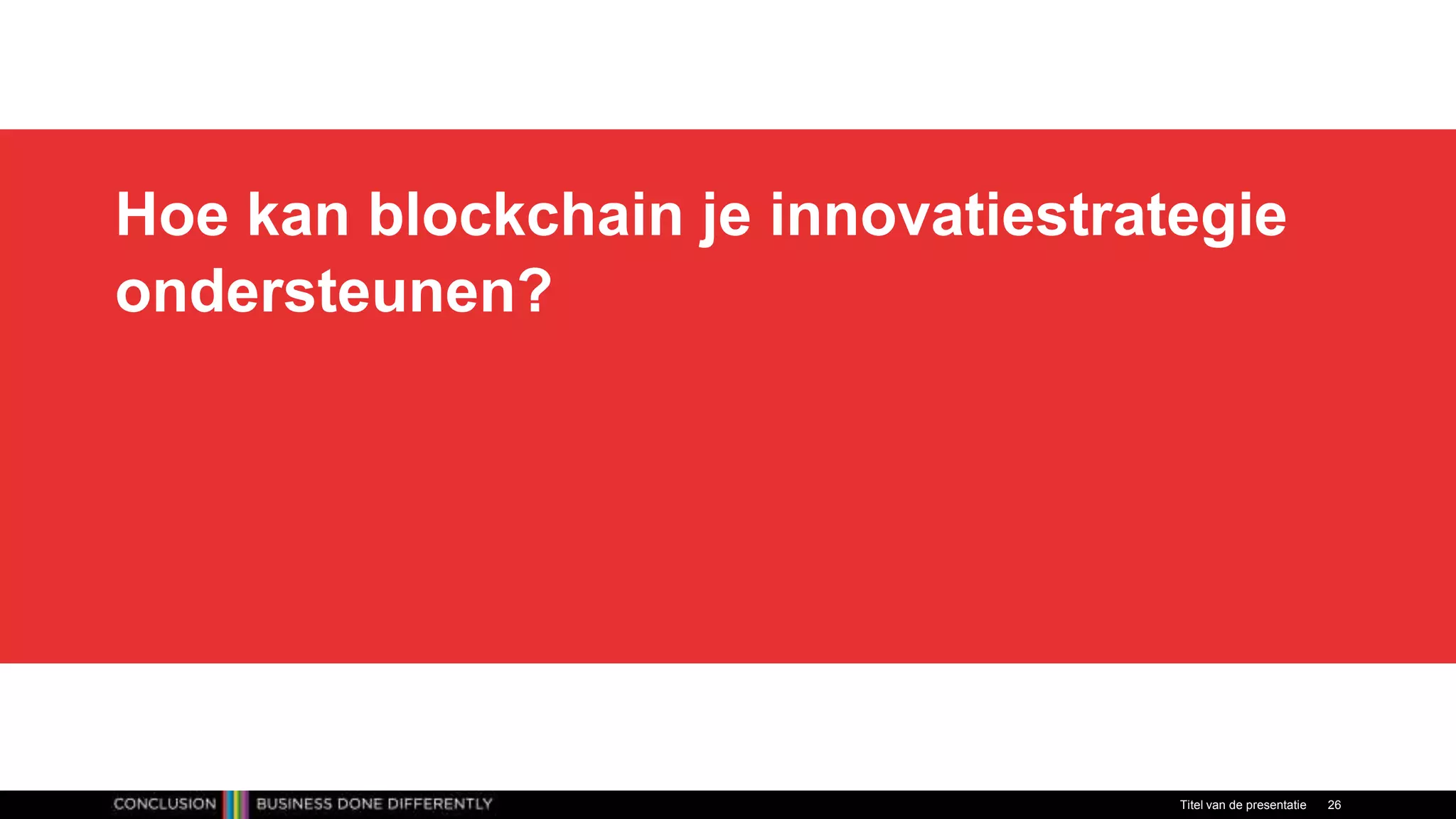 Hoe kan blockchain je innovatiestrategie
ondersteunen?
Titel van de presentatie 26
 