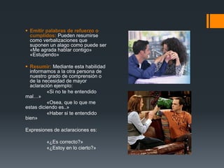 Expresar al otroInterés en lo que este  tratando de comunicar.Entendimiento con comunicación no verbal