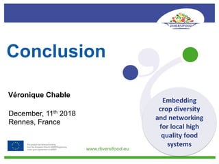 Conclusion
Véronique Chable
December, 11th 2018
Rennes, France
Embedding	
crop	diversity	
and	networking	
for	local	high	
quality	food	
systems	
 