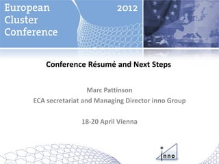 Conference Résumé and Next Steps

                  Marc Pattinson
ECA secretariat and Managing Director inno Group

               18-20 April Vienna
 