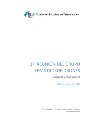 1ª. REUNIÓN DEL GRUPO
TEMÁTICO DE DRONES
Desarrollo y conclusiones
Coordinador: Fernando Luis Sánchez Casado
fernando@aeromapas.es
Madrid, 2 de abril de 2016
 