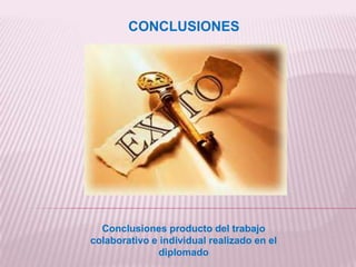 CONCLUSIONES Conclusiones producto del trabajo colaborativo e individual realizado en el diplomado 