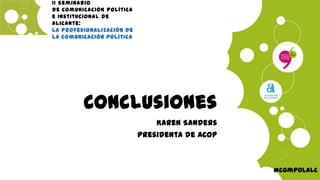 Conclusiones
Karen Sanders
Presidenta de ACOP
#compolalc
II Seminario
de Comunicación Política
e Institucional de
Alicante:
La profesionalización de
la comunicación política
 