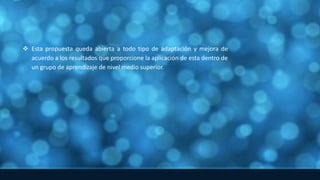  Esta propuesta queda abierta a todo tipo de adaptación y mejora de
acuerdo a los resultados que proporcione la aplicación de esta dentro de
un grupo de aprendizaje de nivel medio superior.
 