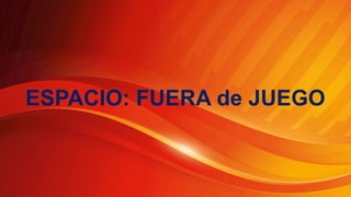 ESPACIO: FUERA de JUEGO
 
