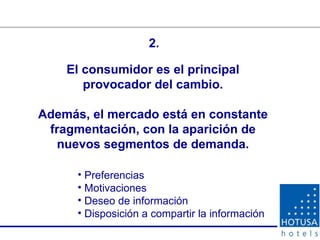 El consumidor es el principal provocador del cambio. Además, el mercado está en constante fragmentación, con la aparición de nuevos segmentos de demanda. 2. Preferencias Motivaciones Deseo de información Disposición a compartir la información 