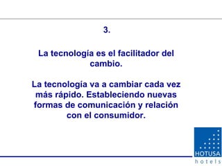 La tecnología es el facilitador del cambio. La tecnología va a cambiar cada vez más rápido. Estableciendo nuevas formas de comunicación y relación con el consumidor. 3. 