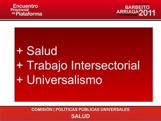 COMISIÓN | POLÍTICAS PÚBLICAS UNIVERSALES SALUD + Salud + Trabajo Intersectorial + Universalismo 
