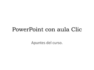 PowerPoint con aula Clic

      Apuntes del curso.
 
