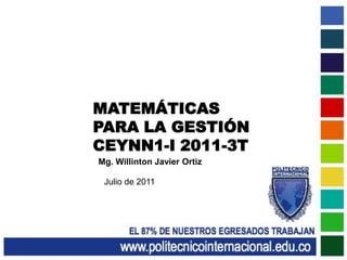 MATEMÁTICAS PARA LA GESTIÓN CEYNN1-I 2011-3T Mg. Willinton Javier Ortiz Julio de 2011 