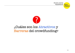 @luismi_barral
@pepabarral
¿Cuáles son los Atractivos y
Barreras del crowdfunding?
 