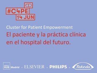 Cluster for Patient Empowerment
El paciente y la práctica clínica
en el hospital del futuro.
 