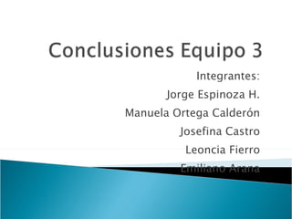 Integrantes: Jorge Espinoza H. Manuela Ortega Calderón Josefina Castro Leoncia Fierro Emiliano Arana 