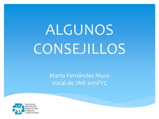 ALGUNOS
CONSEJILLOS
Marta Fernández Muro
Vocal de JMF srmFYC
 